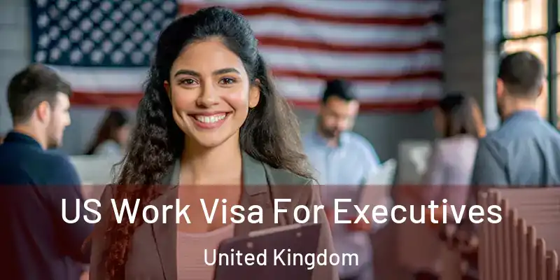  US Work Visa For Executives United Kingdom